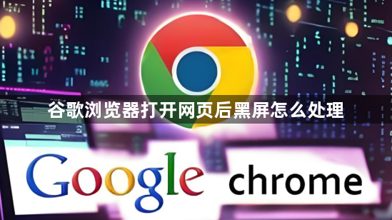 谷歌浏览器打开网页后黑屏怎么处理1