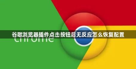 谷歌浏览器插件点击按钮后无反应怎么恢复配置1