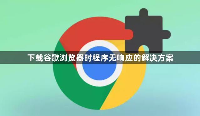 下载谷歌浏览器时程序无响应的解决方案1