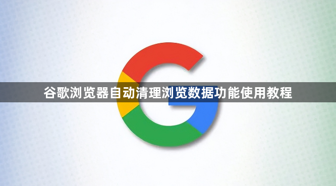谷歌浏览器自动清理浏览数据功能使用教程1