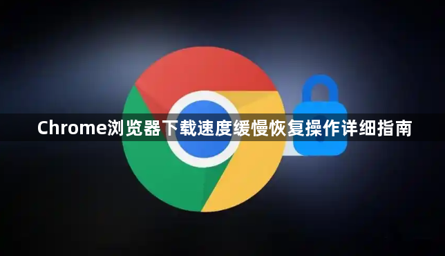 Chrome浏览器下载速度缓慢恢复操作详细指南1