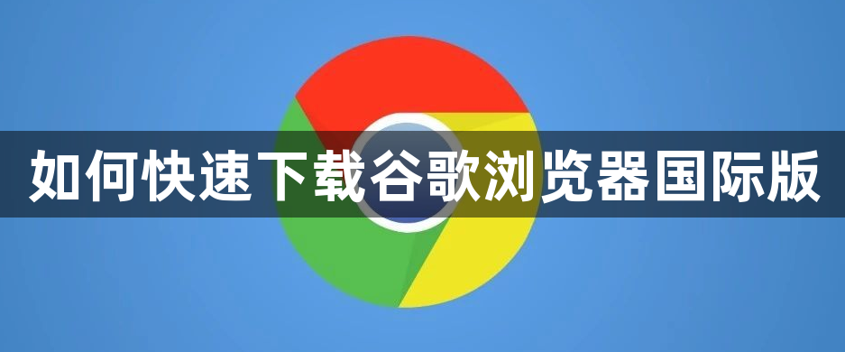 如何快速下载谷歌浏览器国际版1