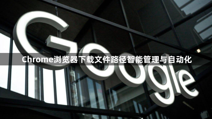 Chrome浏览器下载文件路径智能管理与自动化1