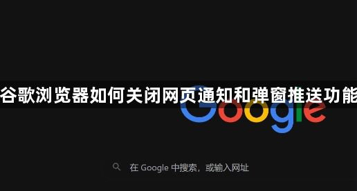 谷歌浏览器如何关闭网页通知和弹窗推送功能1