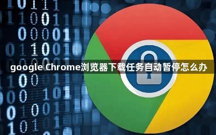 google Chrome浏览器下载任务自动暂停怎么办1