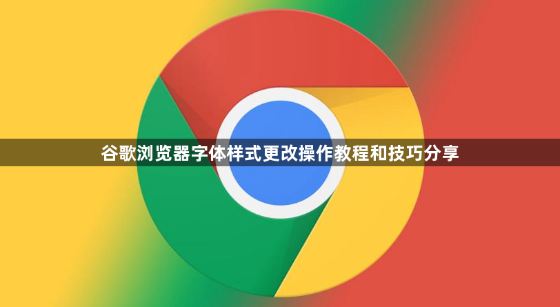 谷歌浏览器字体样式更改操作教程和技巧分享1