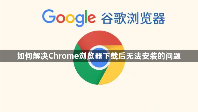 如何解决Chrome浏览器下载后无法安装的问题1