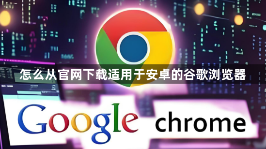 怎么从官网下载适用于安卓的谷歌浏览器1