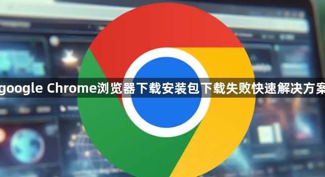 google Chrome浏览器下载安装包下载失败快速解决方案1