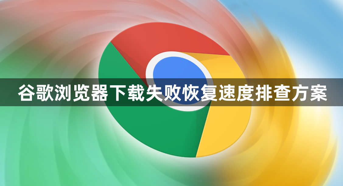 谷歌浏览器下载失败恢复速度排查方案1