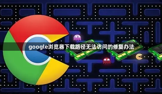 google浏览器下载路径无法访问的修复办法1