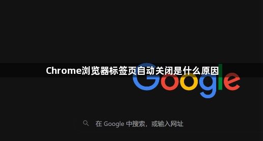 Chrome浏览器标签页自动关闭是什么原因1