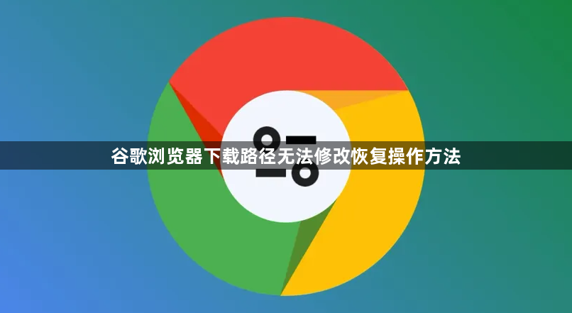 谷歌浏览器下载路径无法修改恢复操作方法1