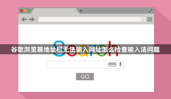 谷歌浏览器地址栏无法输入网址怎么检查输入法问题1