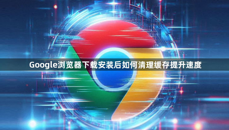 Google浏览器下载安装后如何清理缓存提升速度1