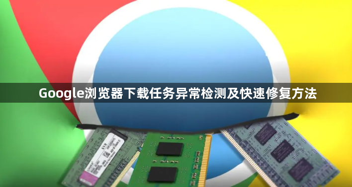 Google浏览器下载任务异常检测及快速修复方法1