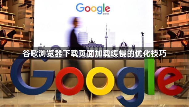 谷歌浏览器下载页面加载缓慢的优化技巧1