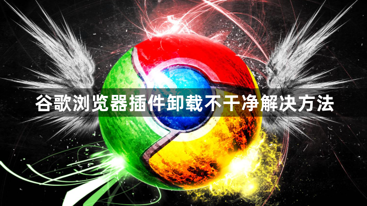 谷歌浏览器插件卸载不干净解决方法1