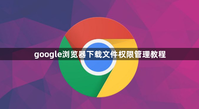 google浏览器下载文件权限管理教程1