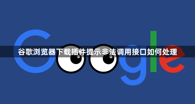 谷歌浏览器下载插件提示非法调用接口如何处理1