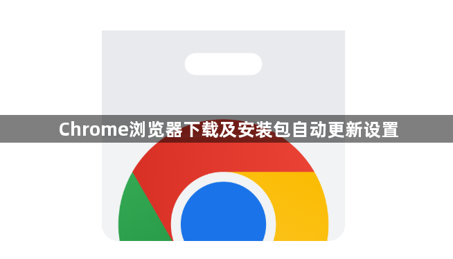 Chrome浏览器下载及安装包自动更新设置1