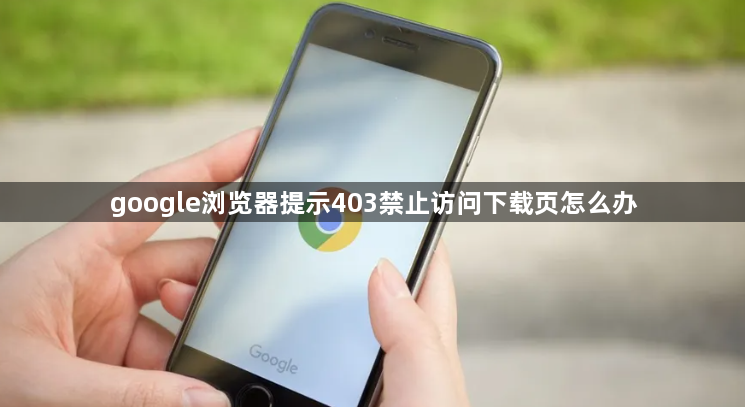 google浏览器提示403禁止访问下载页怎么办1