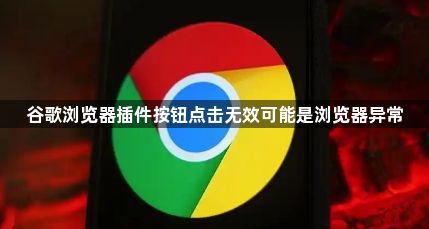 谷歌浏览器插件按钮点击无效可能是浏览器异常1