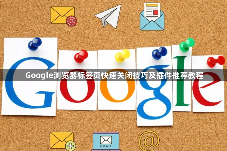 Google浏览器标签页快速关闭技巧及插件推荐教程1