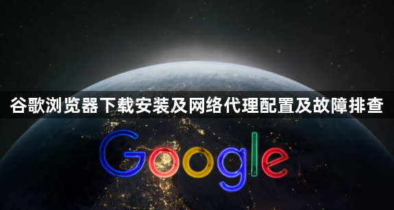 谷歌浏览器下载安装及网络代理配置及故障排查1