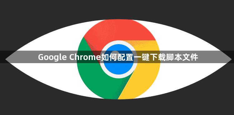 Google Chrome如何配置一键下载脚本文件1