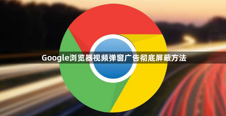 Google浏览器视频弹窗广告彻底屏蔽方法1