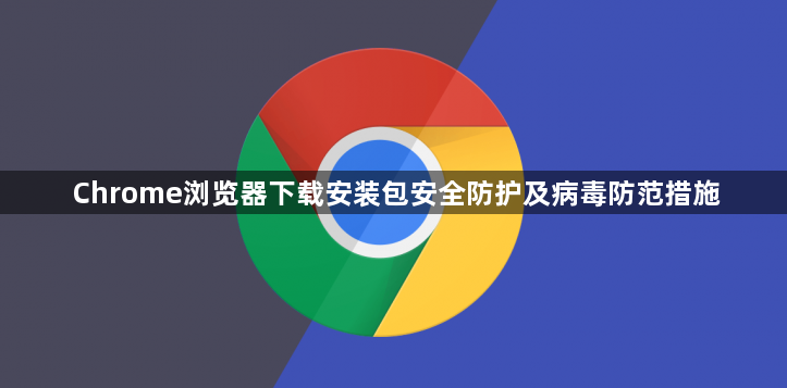 Chrome浏览器下载安装包安全防护及病毒防范措施1