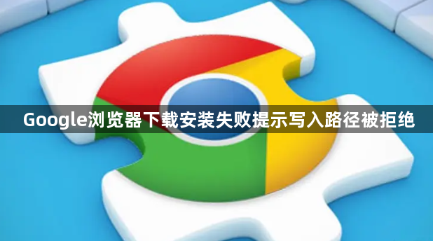 Google浏览器下载安装失败提示写入路径被拒绝1