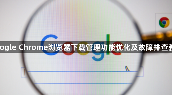 google Chrome浏览器下载管理功能优化及故障排查教程1