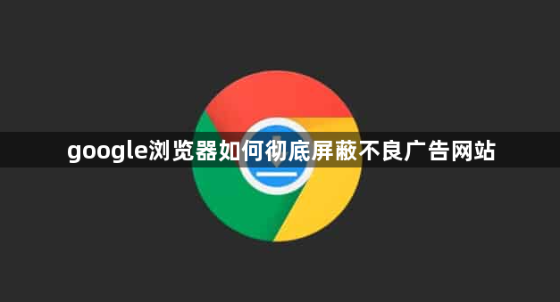 google浏览器如何彻底屏蔽不良广告网站1