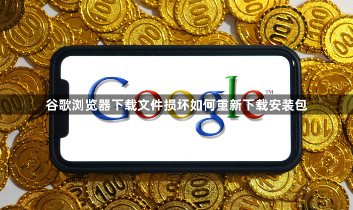 谷歌浏览器下载文件损坏如何重新下载安装包1