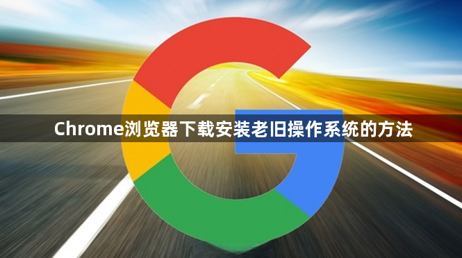 Chrome浏览器下载安装老旧操作系统的方法1