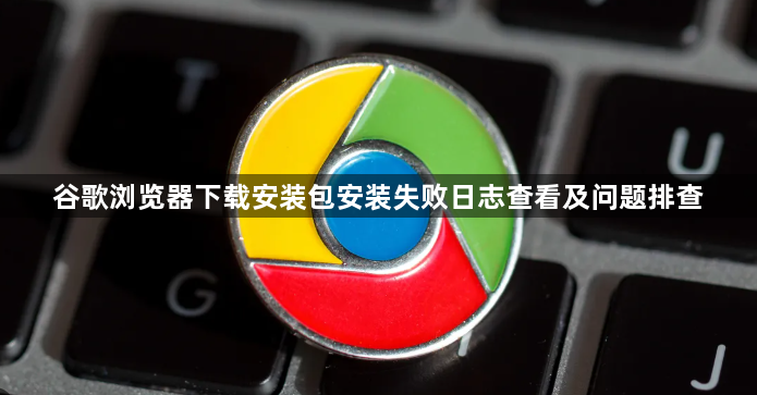谷歌浏览器下载安装包安装失败日志查看及问题排查1