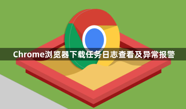 Chrome浏览器下载任务日志查看及异常报警1