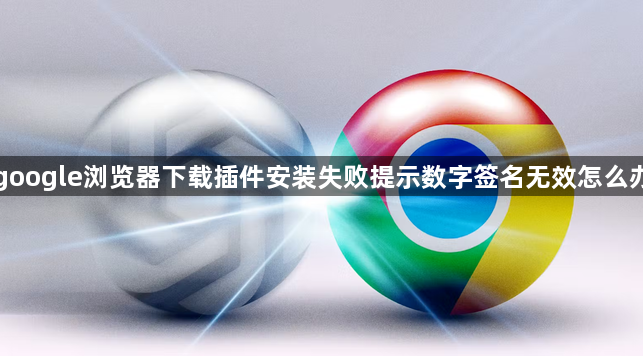 google浏览器下载插件安装失败提示数字签名无效怎么办1