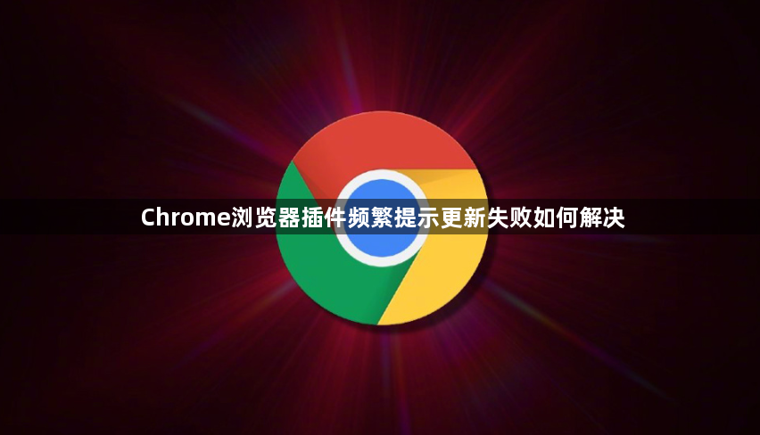 Chrome浏览器插件频繁提示更新失败如何解决1