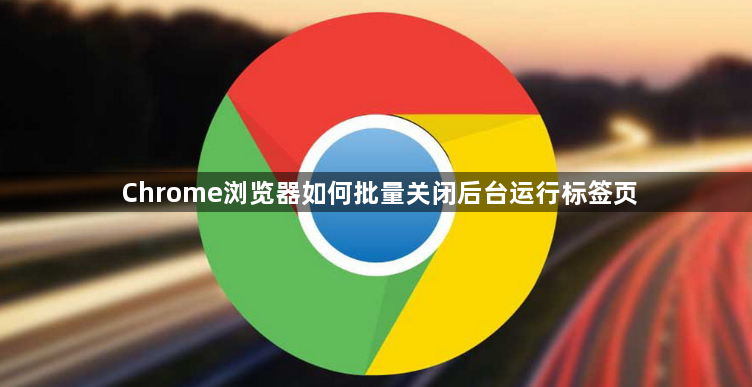 Chrome浏览器如何批量关闭后台运行标签页1