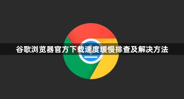 谷歌浏览器官方下载速度缓慢排查及解决方法1