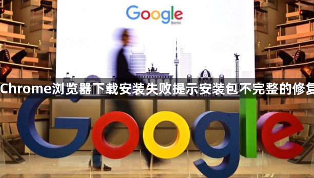 Chrome浏览器下载安装失败提示安装包不完整的修复1