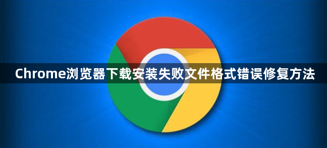 Chrome浏览器下载安装失败文件格式错误修复方法1