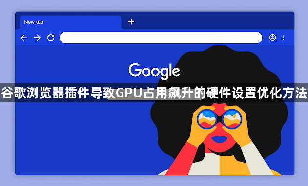 谷歌浏览器插件导致GPU占用飙升的硬件设置优化方法1
