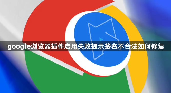 google浏览器插件启用失败提示签名不合法如何修复1