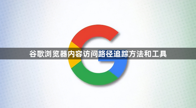 谷歌浏览器内容访问路径追踪方法和工具1