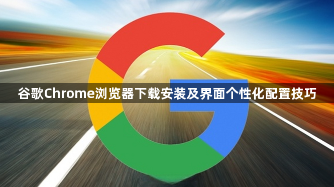 谷歌Chrome浏览器下载安装及界面个性化配置技巧1