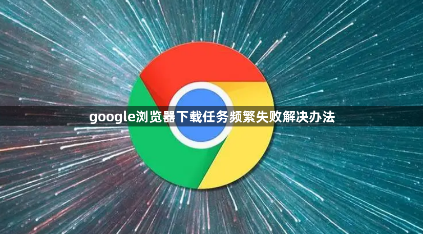 google浏览器下载任务频繁失败解决办法1